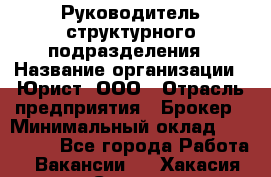 Руководитель структурного подразделения › Название организации ­ Юрист, ООО › Отрасль предприятия ­ Брокер › Минимальный оклад ­ 100 000 - Все города Работа » Вакансии   . Хакасия респ.,Саяногорск г.